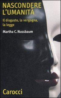 Nascondere l'umanit&agrave;. Il disgusto, la vergogna, la legge