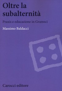 Oltre la subalternit&agrave;. Praxis e educazione in Gramsci