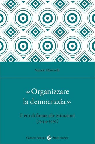 &laquo;Organizzare la democrazia&raquo;. Il Pci di fronte alle istituzioni (1944-1991)