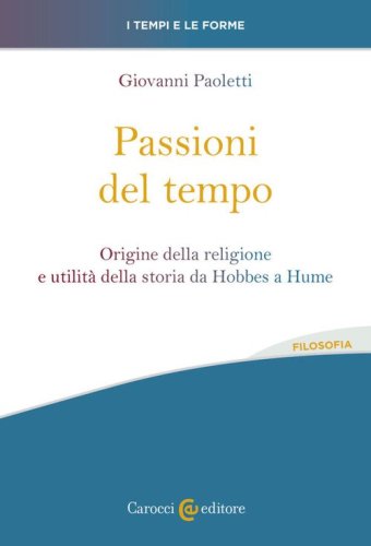 Passioni del tempo. Origine della religione e utilit&agrave; della storia da Hobbes a Hume