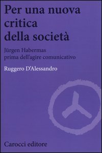 Per una nuova critica della societ&agrave;. Jrgen Habermas prima dell'agire comunicativo