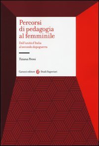 Percorsi di pedagogia al &laquo;femminile&raquo;. Dall'Unit&agrave; d'Italia al secondo dopoguerra