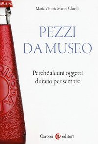 Pezzi da museo. Perch&eacute; alcuni oggetti durano per sempre