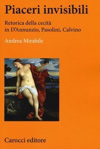 Piaceri invisibili. Retorica della cecit&agrave; in D'Annunzio, Pasolini, Calvino