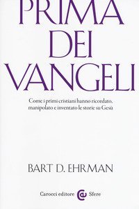Prima dei vangeli. Come i primi cristiani hanno ricordato, manipolato e inventato le storie su Ges&ugrave;