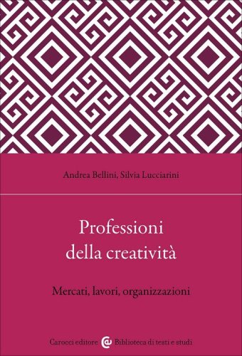 Professioni della creativit&agrave;. Mercati, lavori, organizzazioni
