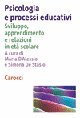 Psicologia e processi educativi - Sviluppo, apprendimento e relazioni in et&agrave; scolare