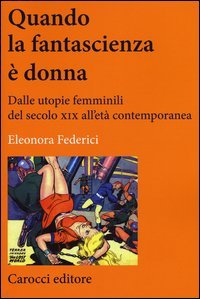 Quando la fantascienza &egrave; donna. Dalle utopie femminili del secolo XIX all'et&agrave; contemporanea