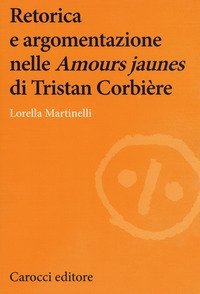Retorica e argomentazione nelle &laquo;Amours jaunes&raquo; di Tristan Corbi&egrave;re