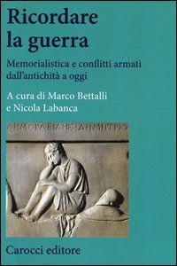 Ricordare la guerra. Memorialistica e conflitti armati dall'antichit&agrave; a oggi