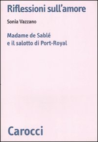 Riflessioni sull'amore - Madame de Sabl&eacute; e il salotto di Port-Royal