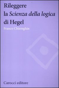 Rileggere la &laquo;Scienza della logica&raquo; di Hegel
