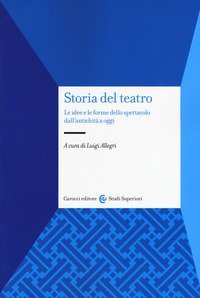 Storia del teatro. Le idee e le forme dello spettacolo dall'antichit&agrave; a oggi