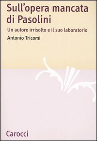 Sull'opera mancata di Pasolini - Un autore irrisolto e il suo laboratorio
