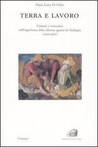 Terra e lavoro - Uomini e istituzioni nell'esperienza della riforma agraria in Sardegna (1950-1962)