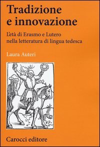 Tradizione e innovazione. L'et&agrave; di Erasmo e Lutero nella letteratura di lingua tedesca