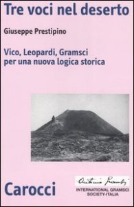 Tre voci nel deserto - Vico, Leopardi, Gramsci per una nuova logica storica