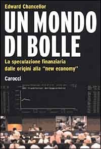 Un mondo di bolle. La speculazione finanziaria dalle origini alla &laquo;new economy&raquo;