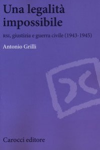 Una legalit&agrave; impossibile. RSI, giustizia e guerra civile (19439-1945)