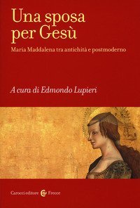 Una sposa per Ges&ugrave;. Maria Maddalena tra antichit&agrave; e postmoderno
