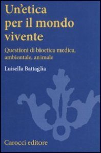 Un'etica per il mondo vivente. Questioni di bioetica medica, ambientale, animale