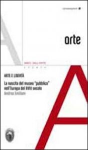Arte e libert&agrave;. La nascita del museo pubblico nell'Europa del XVIII sec.