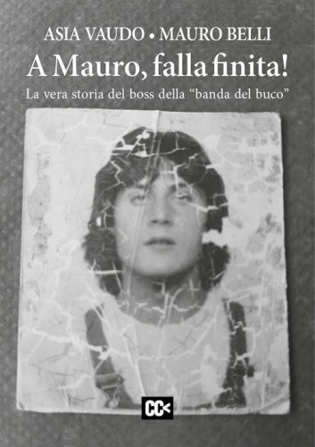 A Mauro, falla finita! La vera storia del boss della &laquo;banda del buco&raquo;