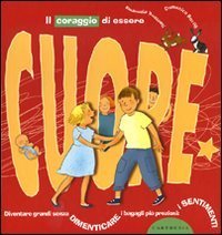 Il coraggio di essere cuore. Diventare grandi senza dimenticare i bagagli pi&ugrave; preziosi: i sentimenti