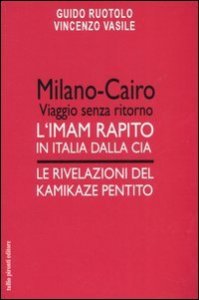 Milano-Cairo. Viaggio senza ritorno. L'Imam rapito in Italia dalla CIA. Le rivelazioni del kamikaze pentito