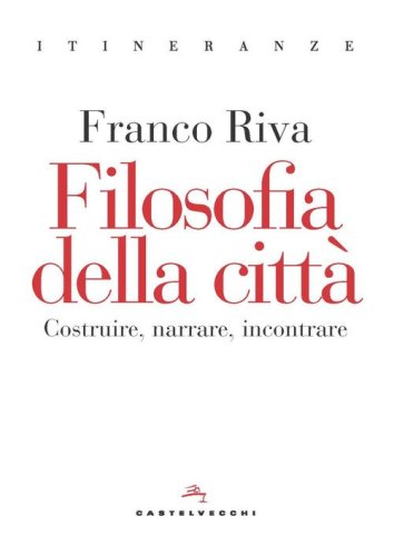 Filosofia della citt&agrave;. Costruire, narrare, incontrare