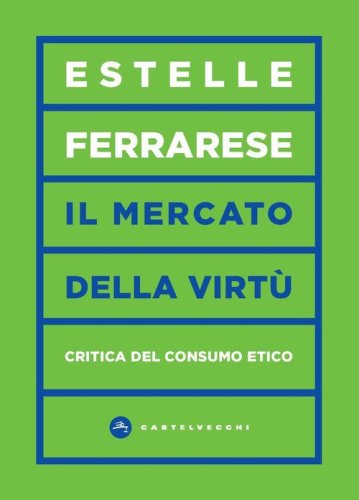 Il mercato delle virt&ugrave;. Critica del consumo etico