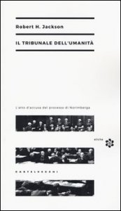 Il tribunale dell'umanit&agrave;. L'atto di accusa del processo di Norimberga