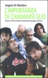 L'importanza di chiamarsi Elio. Storia e gloria del pi&ugrave; importante gruppo italiano
