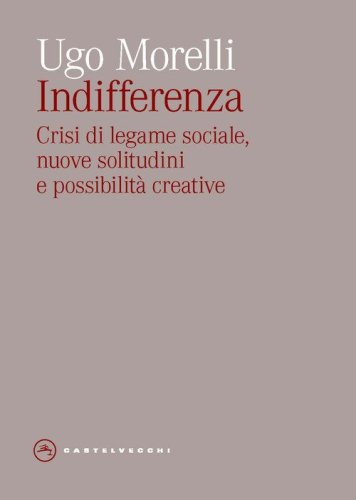 Indifferenza. Crisi di legame sociale, nuove solitudini e possibilit&agrave; creative