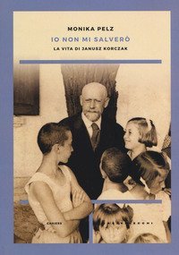 Io non mi salver&ograve;. La vita di Janusz Korczak