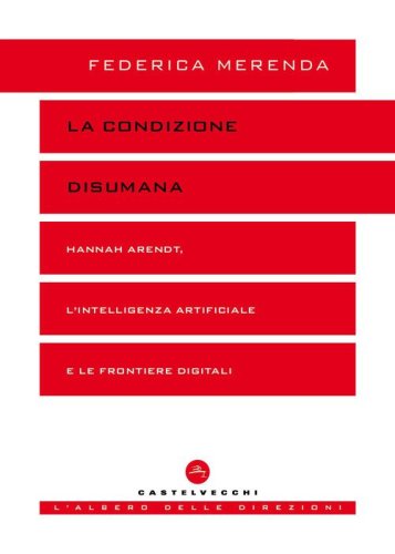 La condizione disumana. Hannah Arendt, l'intelligenza artificiale e le frontiere digitali