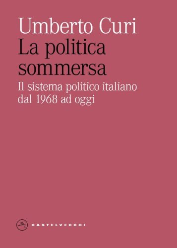 La politica sommersa. Il sistema politico italiano dal 1968 ad oggi