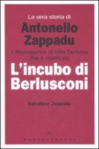 La vera storia di Antonello Zappadu. Il fotoreporter di Villa Certosa che &egrave; diventato l'incubo di Berlusconi