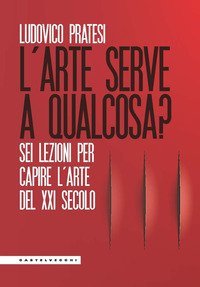 L'arte serve a qualcosa? Sei lezioni per capire l'arte del XXI secolo