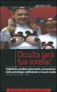 Occulta sar&agrave; tua sorella! Pubblicit&agrave;, product placement, persuasione: dalla psicologia subliminale ai nuovi media