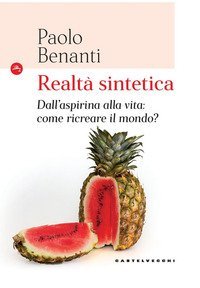 Realt&agrave; sintetica. Dall'aspirina alla vita: come ricreare il mondo?
