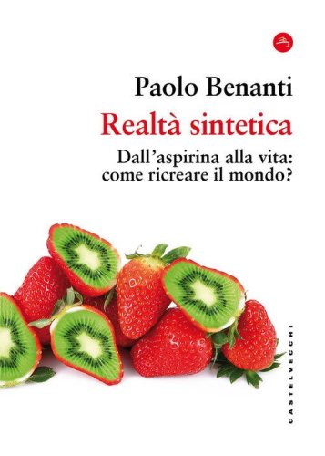 Realt&agrave; sintetica. Dall'aspirina alla vita: come ricreare il mondo?