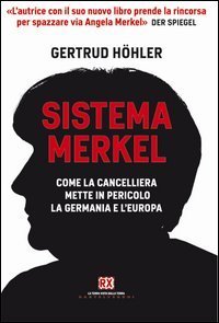 Sistema Merkel. Come la cancelliera mette in pericolo la Germania e l'Europa