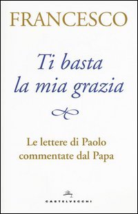 Ti basta la mia grazia. Le lettere di Paolo commentate dal Papa