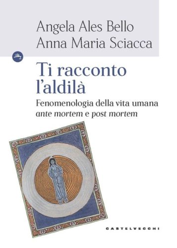 Ti racconto l'aldil&agrave;. Fenomenologia della vita umana &laquo;ante mortem e post mortem&raquo;