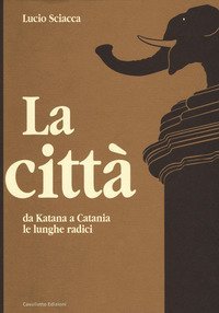 La citt&agrave;-Da Katana a Catania-Le lunghe radici