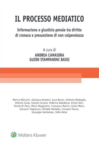 Il processo mediatico. Informazione e giustizia penale tra diritto di cronaca e presunzione di non colpevolezza