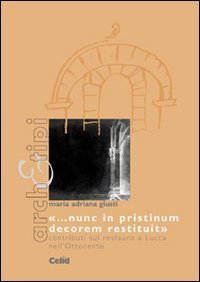 Nunc in pristinum decorem restituit&raquo; - Contributi sul restauro a Lucca nell'Ottocento