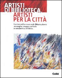 Artisti di biblioteca, artisti per la citt&agrave; - La raccolta civica di Moncalieri accoglie nuovi artisti e incontra il libro. Catalogo della mostra (Moncalieri)