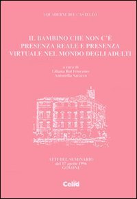 Il bambino che non c'&egrave;: presenza reale e presenza virtuale nel mondo degli adulti - Atti del Seminario (Govone, 17 aprile 1996)